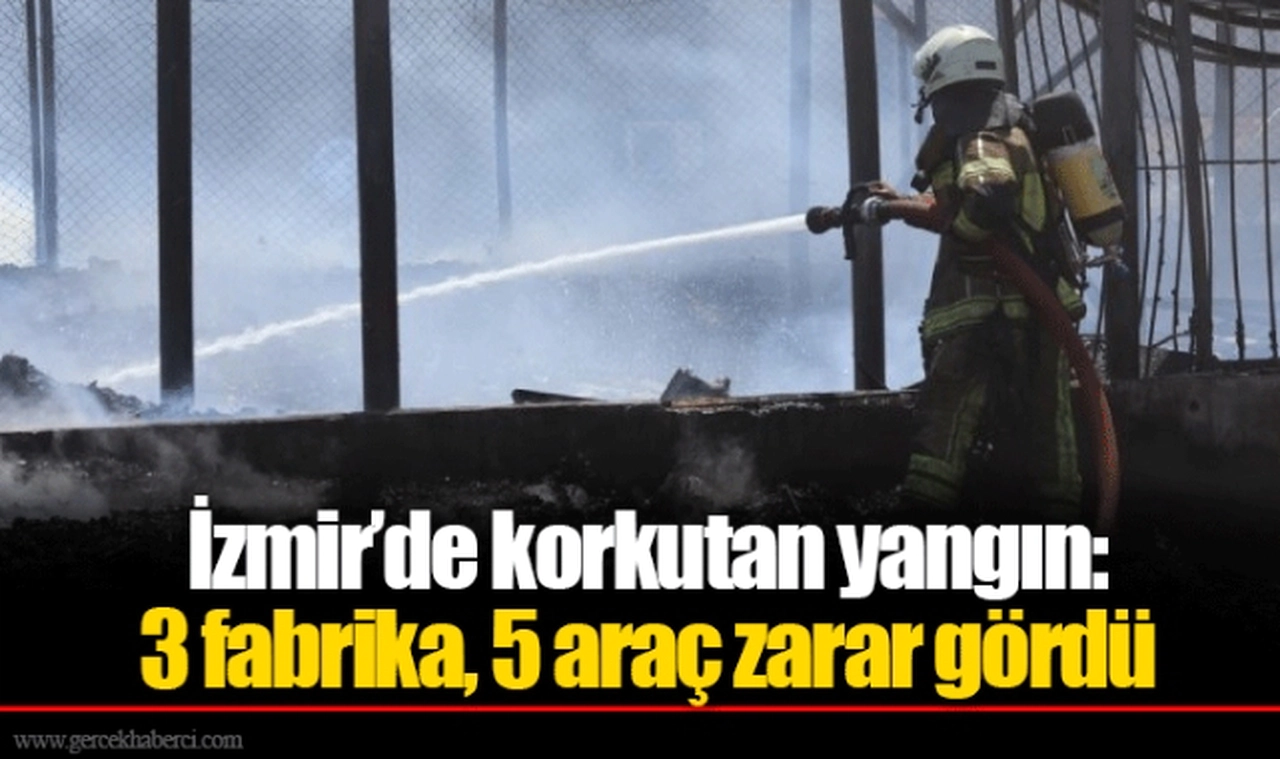 İzmir’de korkutan yangın: 3 fabrika, 5 araç zarar gördü
