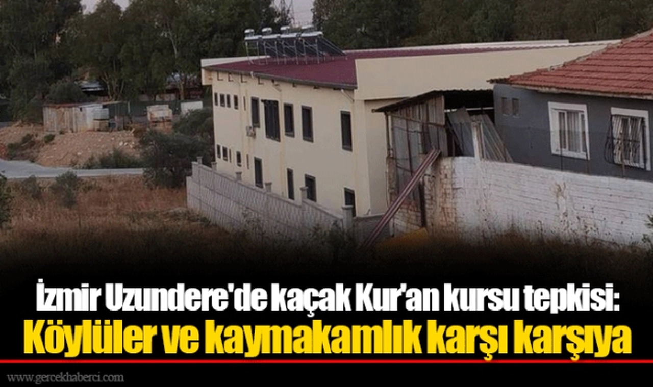 İzmir Uzundere'de kaçak Kur'an kursu tepkisi: Köylüler ve kaymakamlık karşı karşıya