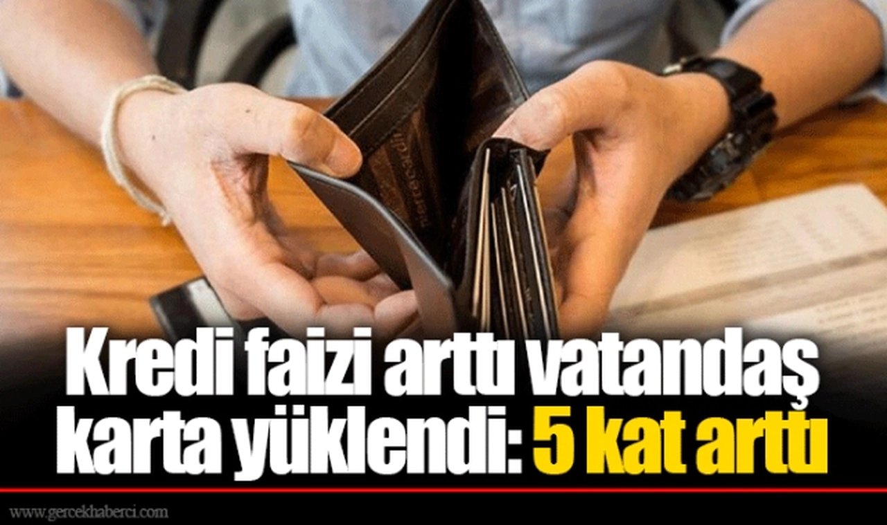 Kredi faizi arttı vatandaş karta yüklendi: 5 kat arttı