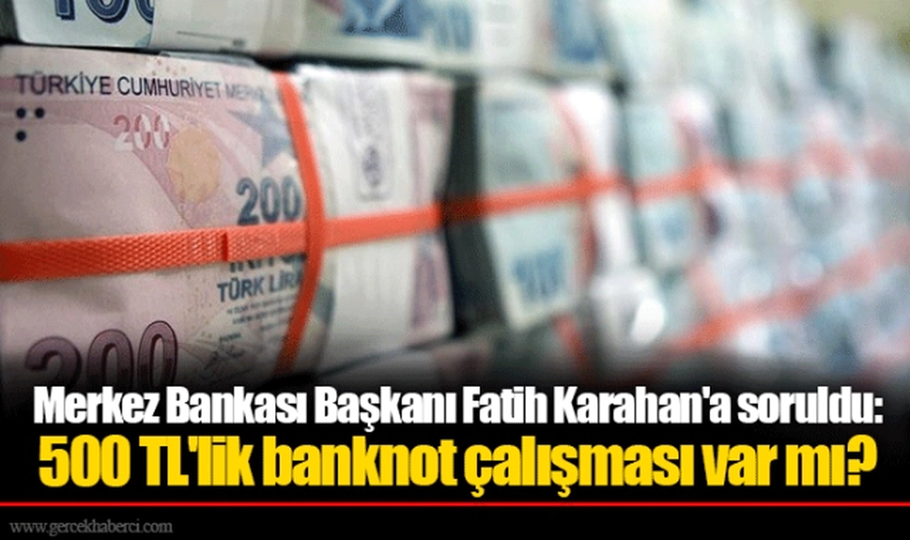 Merkez Bankası Başkanı Fatih Karahan'a soruldu: 500 TL'lik banknot çalışması var mı?