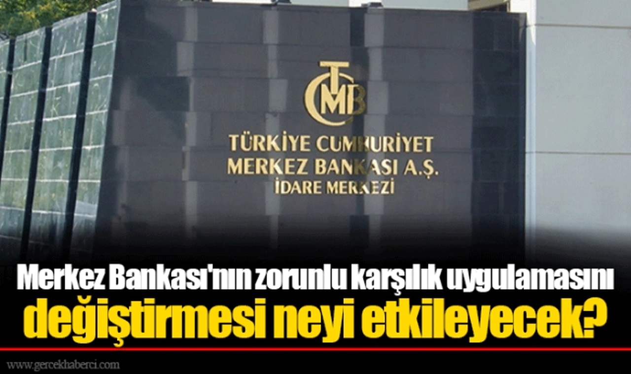 Merkez Bankası'nın zorunlu karşılık uygulamasını değiştirmesi neyi etkileyecek?