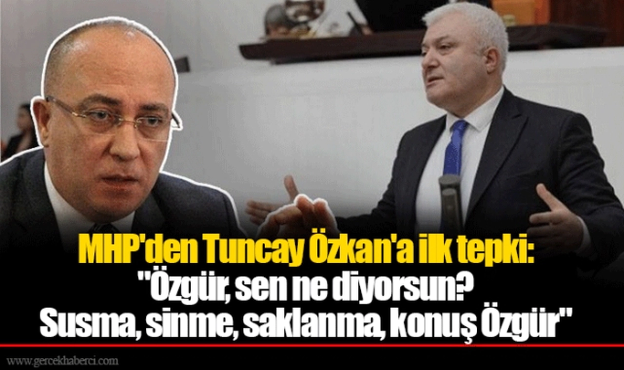 MHP'den Tuncay Özkan'a ilk tepki:  "Özgür, sen ne diyorsun? Susma, sinme, saklanma, konuş Özgür"