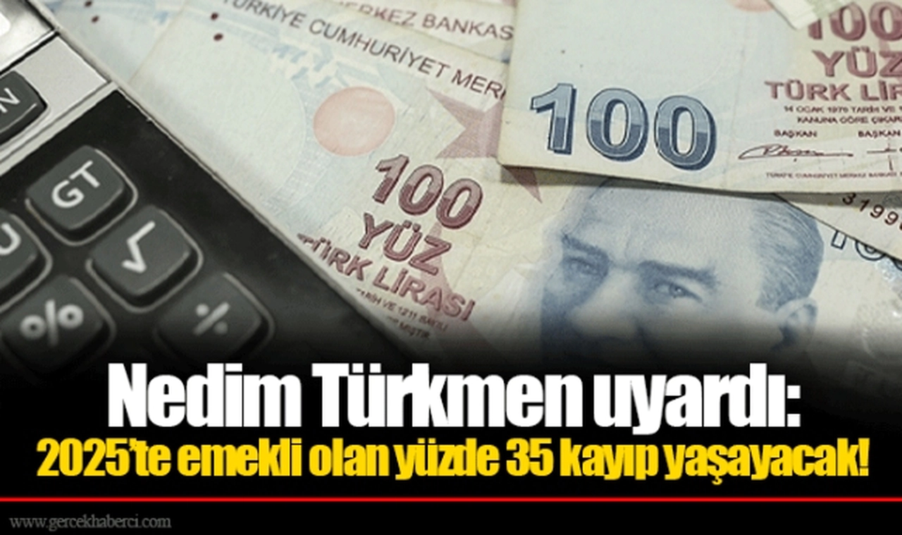 Nedim Türkmen uyardı: 2025’te emekli olan yüzde 35 kayıp yaşayacak!