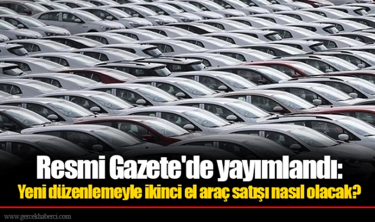 Resmi Gazete'de yayımlandı: Yeni düzenlemeyle ikinci el araç satışı nasıl olacak?