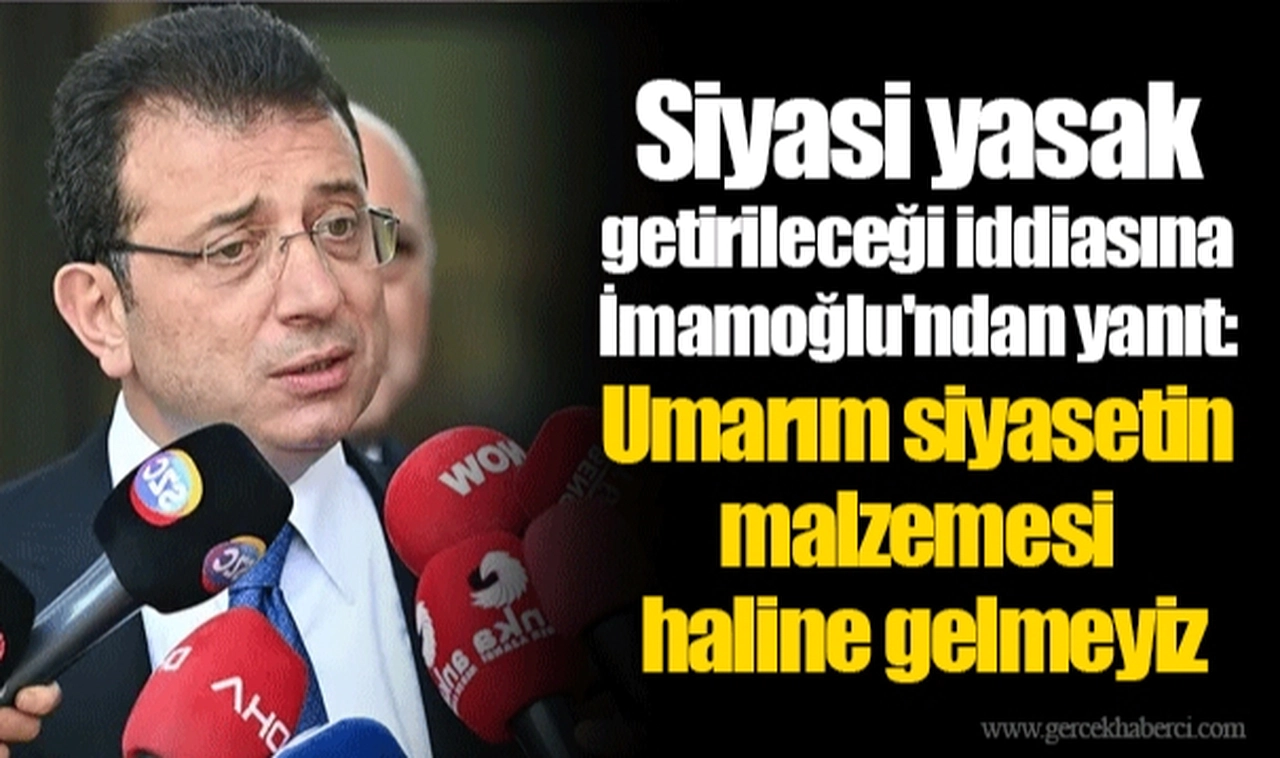 Siyasi yasak getirileceği iddiasına İmamoğlu'ndan yanıt: Umarım siyasetin malzemesi haline gelmeyiz