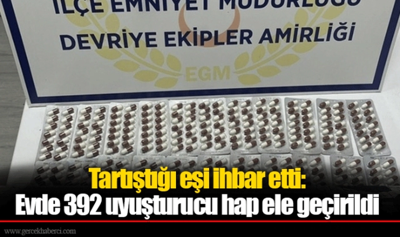 Tartıştığı eşi ihbar etti: Evde 392 uyuşturucu hap ele geçirildi