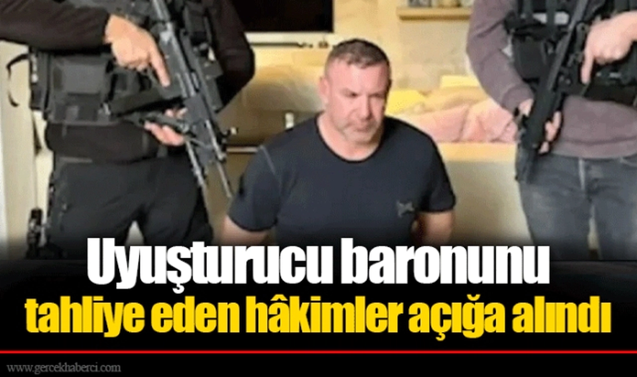 Uyuşturucu baronunu tahliye eden hâkimler açığa alındı