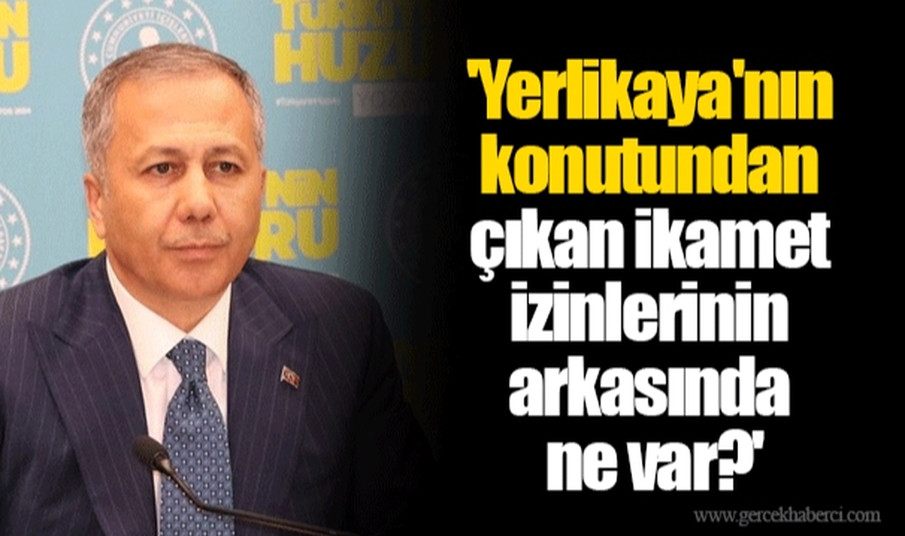 'Yerlikaya'nın konutundan çıkan ikamet izinlerinin arkasında ne var?'