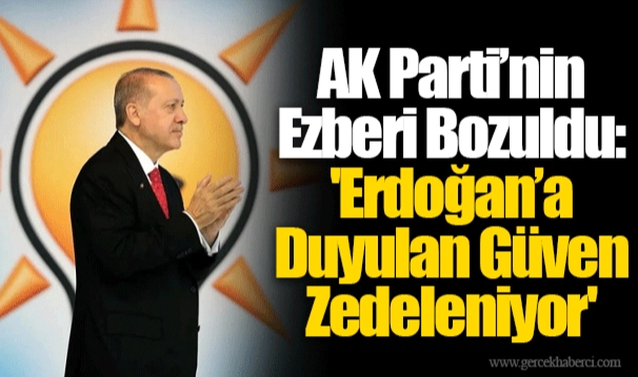 AK Parti’nin Ezberi Bozuldu: 'Erdoğan’a Duyulan Güven Zedeleniyor'