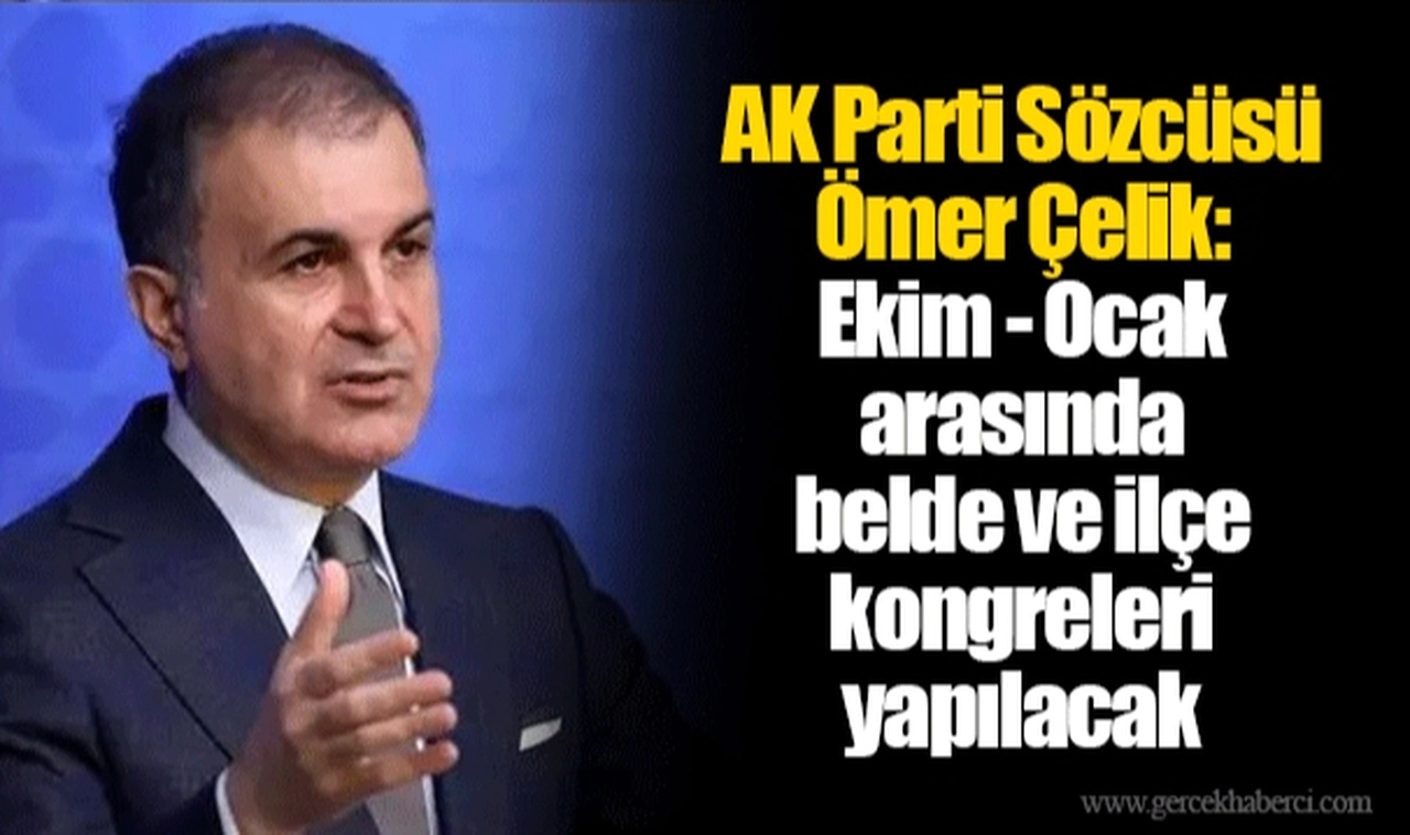 AK Parti Sözcüsü Ömer Çelik: Ekim - Ocak arasında belde ve ilçe kongreleri yapılacak
