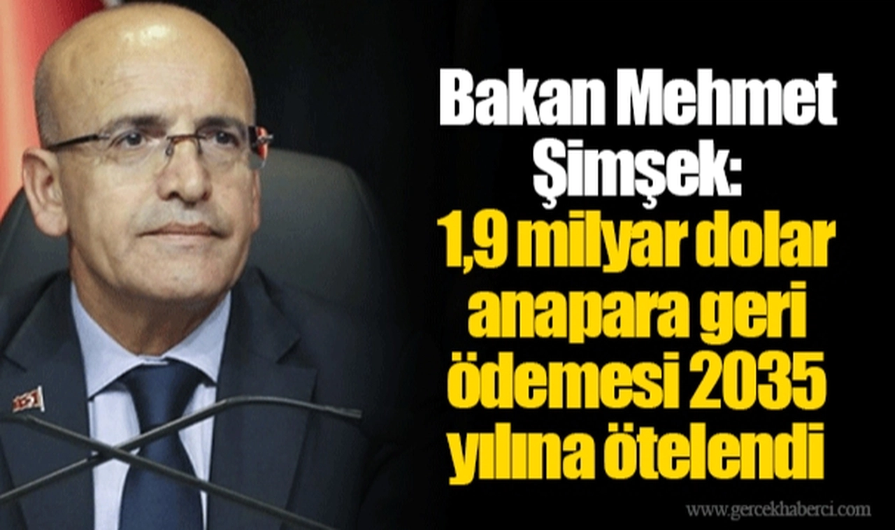 Bakan Mehmet Şimşek: 1,9 milyar dolar anapara geri ödemesi 2035 yılına ötelendi