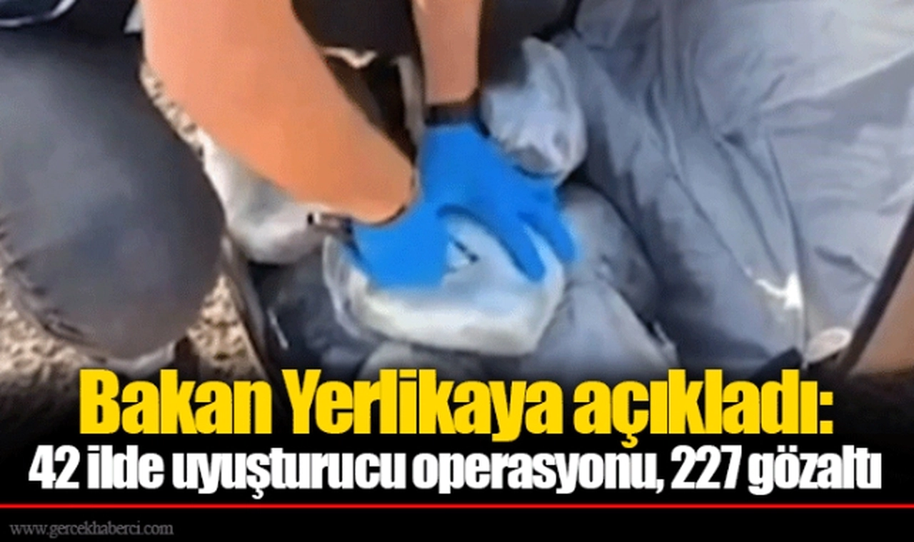 Bakan Yerlikaya açıkladı: 42 ilde uyuşturucu operasyonu, 227 gözaltı