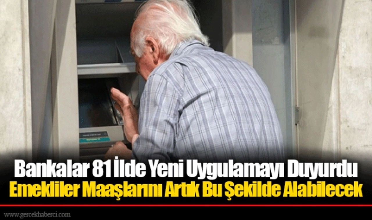 Bankalar 81 İlde Yeni Uygulamayı Duyurdu Emekliler Maaşlarını Artık Bu Şekilde Alabilecek