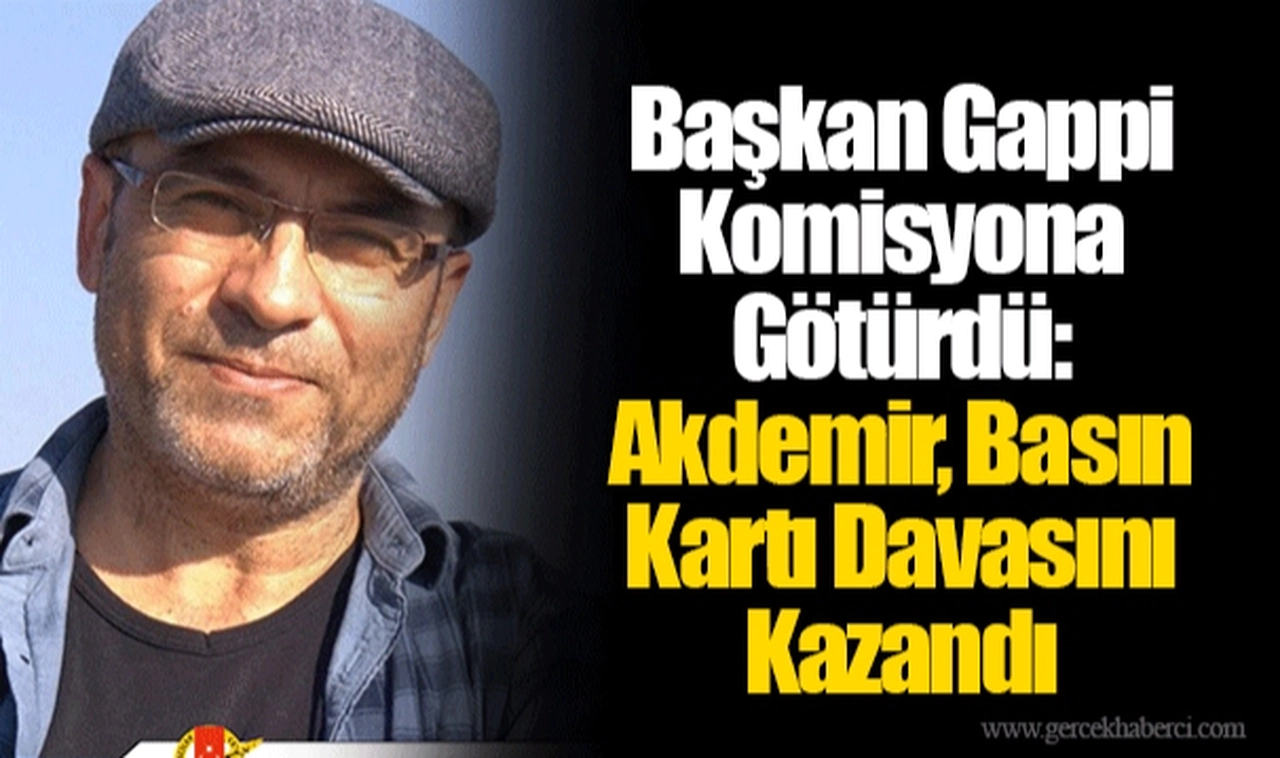 Başkan Gappi Komisyona Götürdü: Akdemir, Basın Kartı Davasını Kazandı