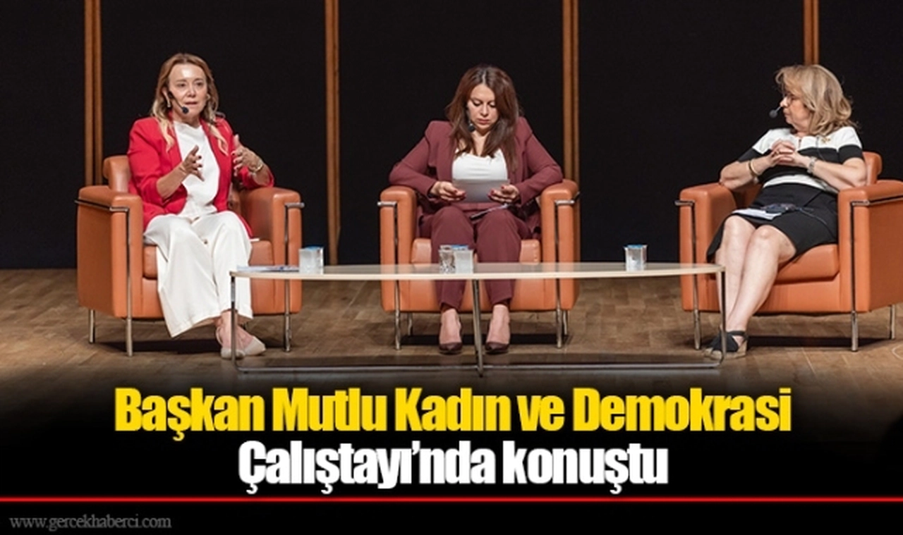 Başkan Mutlu Kadın ve Demokrasi Çalıştayı’nda konuştu