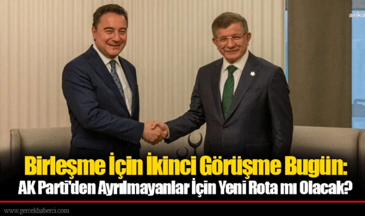 Birleşme İçin İkinci Görüşme Bugün: AK Parti'den Ayrılmayanlar İçin Yeni Rota mı Olacak?