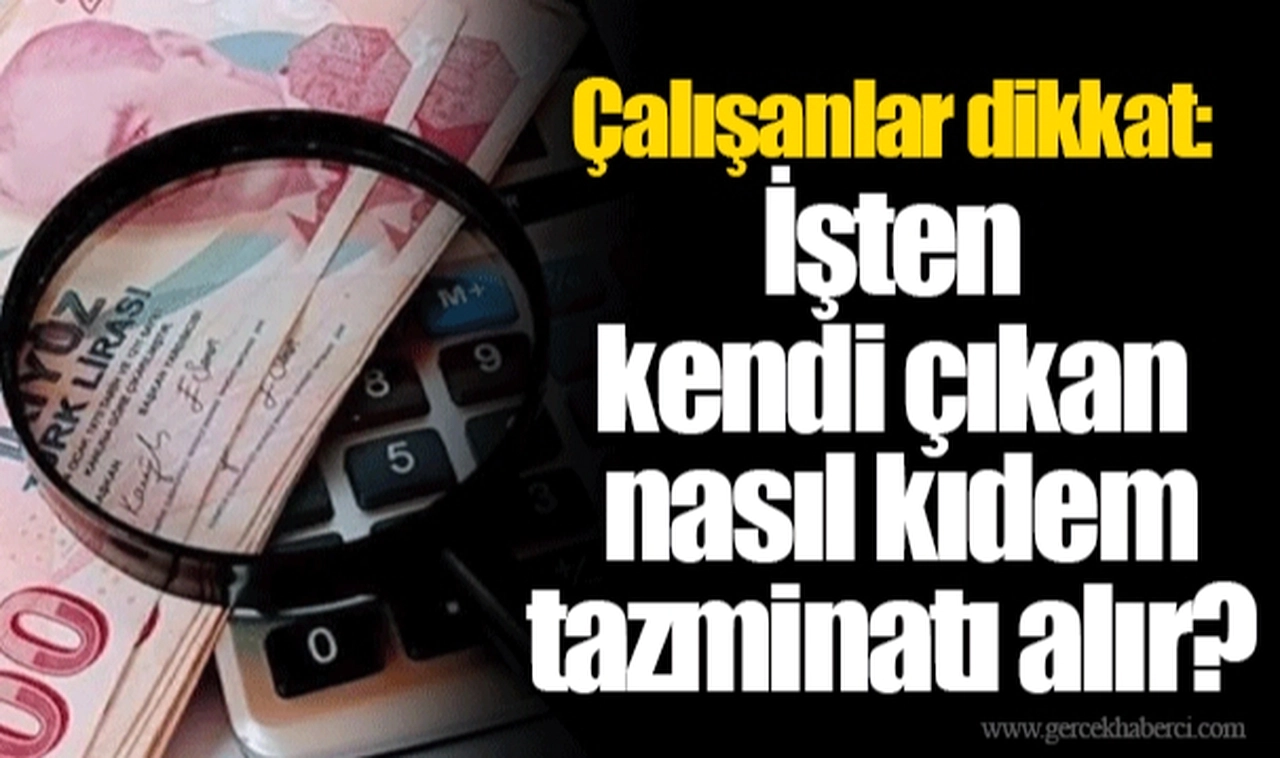 Çalışanlar dikkat: İşten kendi çıkan nasıl kıdem tazminatı alır?