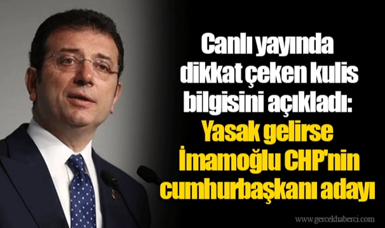 Canlı yayında dikkat çeken kulis bilgisini açıkladı: Yasak gelirse İmamoğlu CHP'nin cumhurbaşkanı adayı