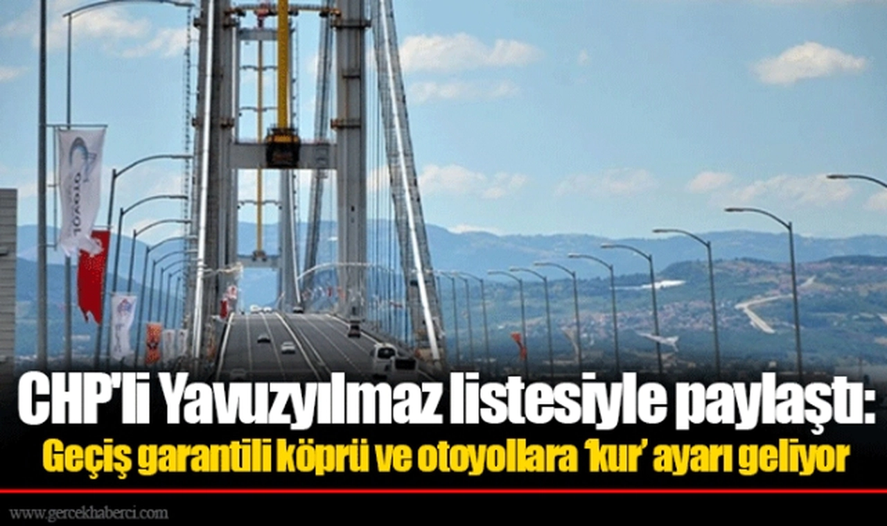 CHP'li Yavuzyılmaz listesiyle paylaştı: Geçiş garantili köprü ve otoyollara ‘kur’ ayarı geliyor