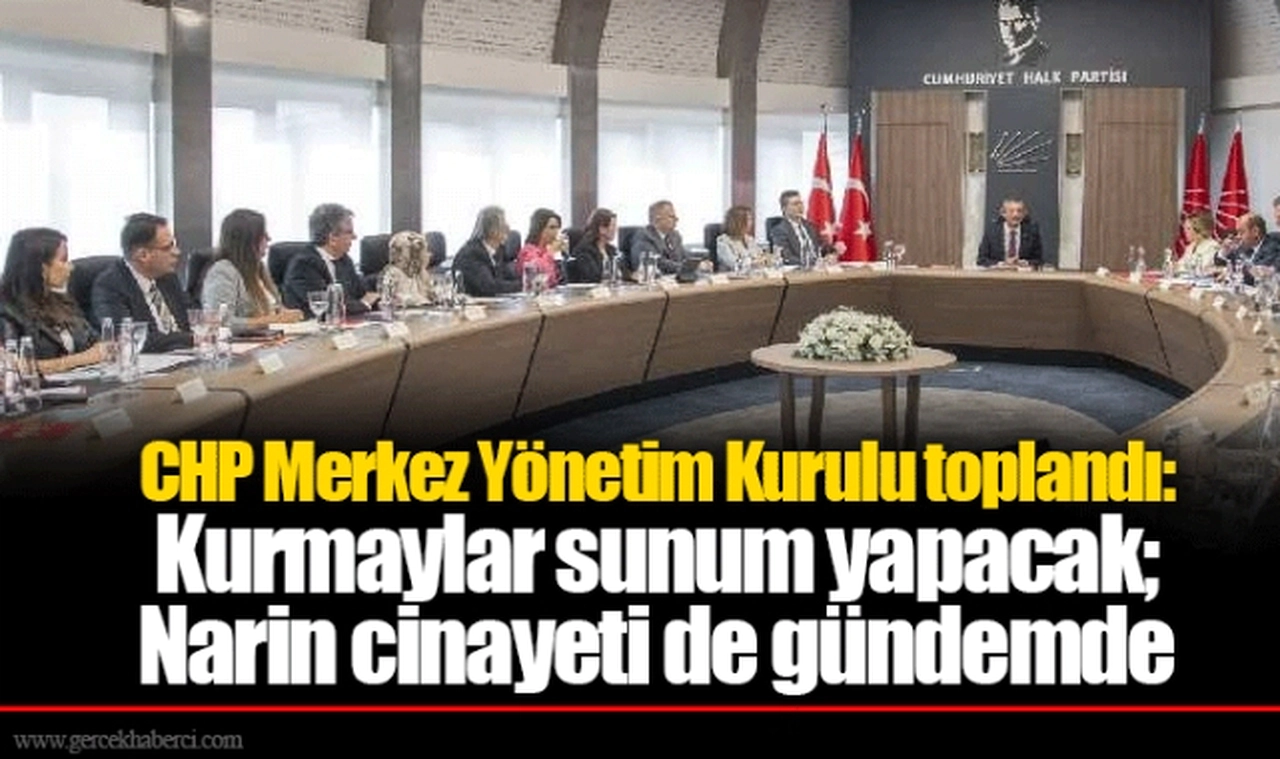 CHP Merkez Yönetim Kurulu toplandı: Kurmaylar sunum yapacak; Narin cinayeti de gündemde