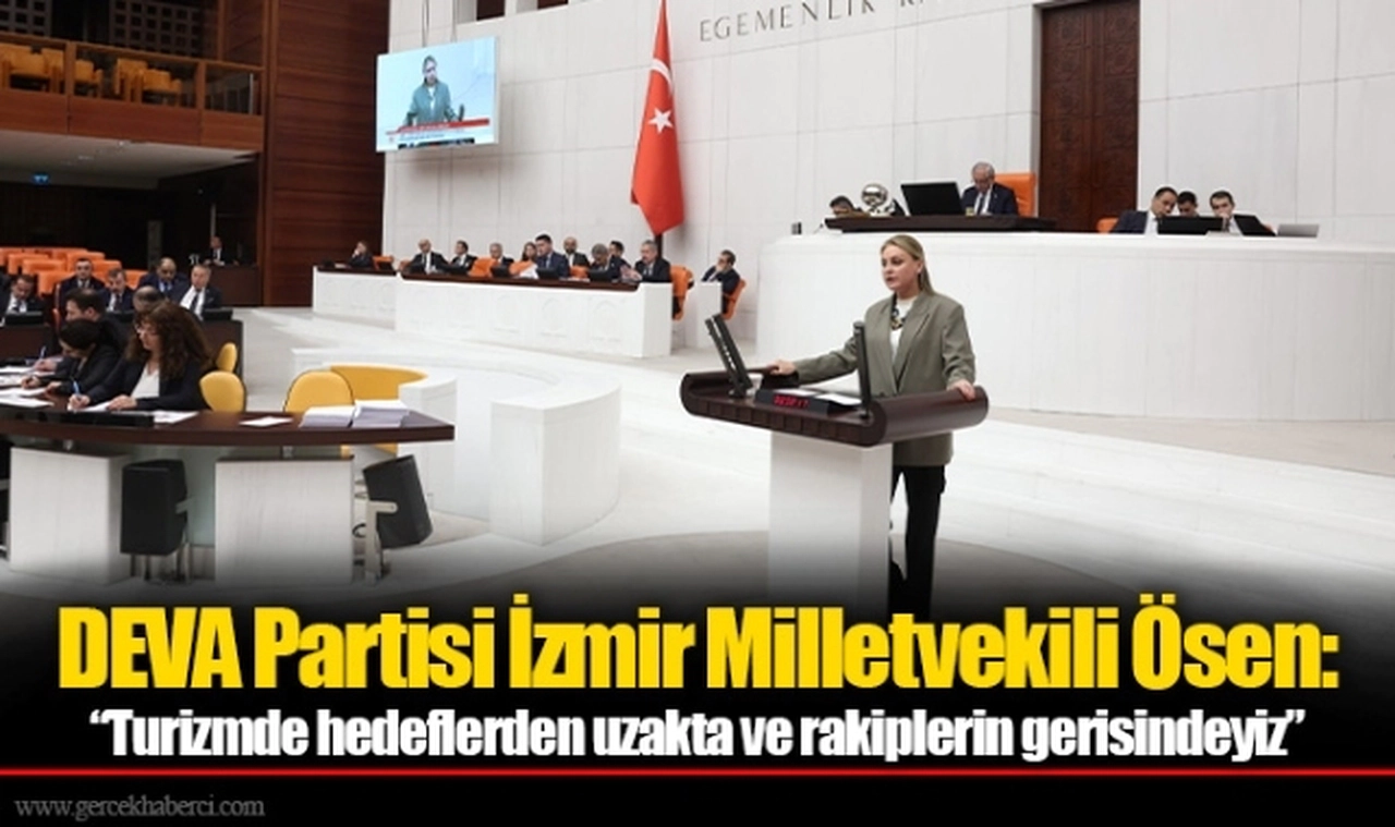 DEVA Partisi İzmir Milletvekili Ösen:  “Turizmde hedeflerden uzakta ve rakiplerin gerisindeyiz”