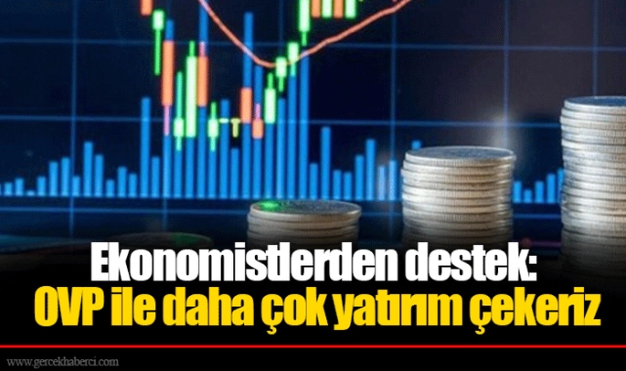 Ekonomistlerden destek: OVP ile daha çok yatırım çekeriz