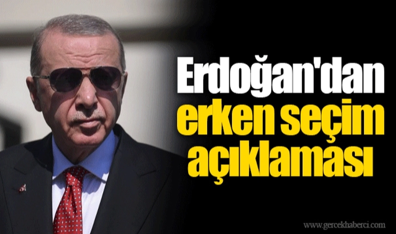 Erdoğan'dan erken seçim açıklaması