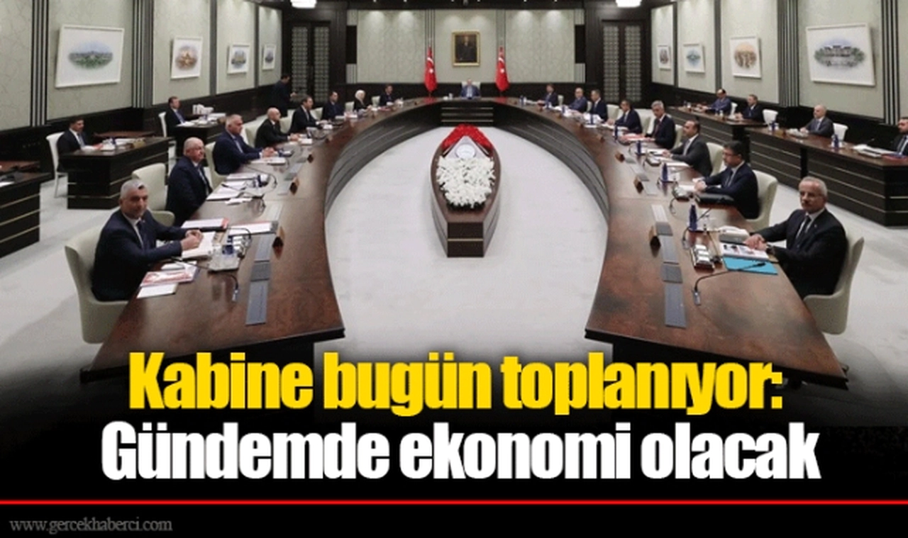 Kabine bugün toplanıyor: Gündemde ekonomi olacak