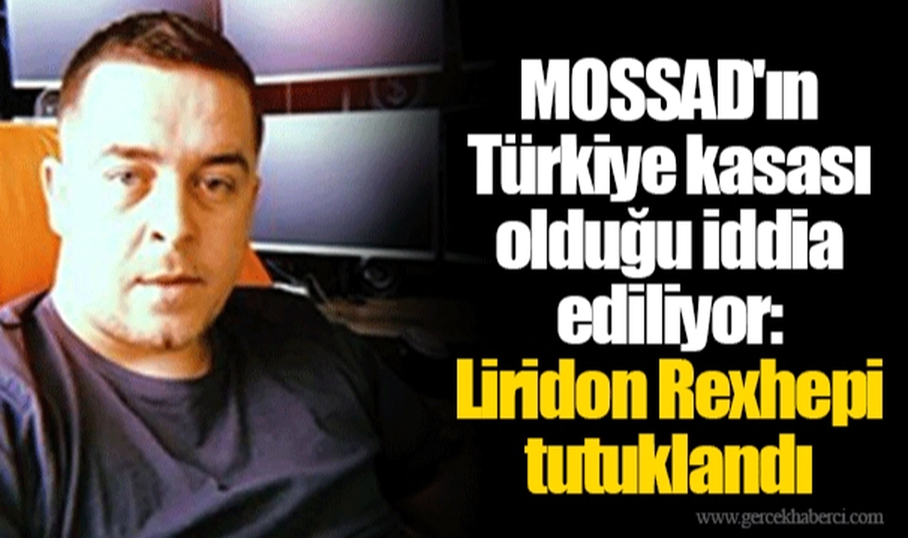 MOSSAD'ın Türkiye kasası olduğu iddia ediliyor: Liridon Rexhepi tutuklandı
