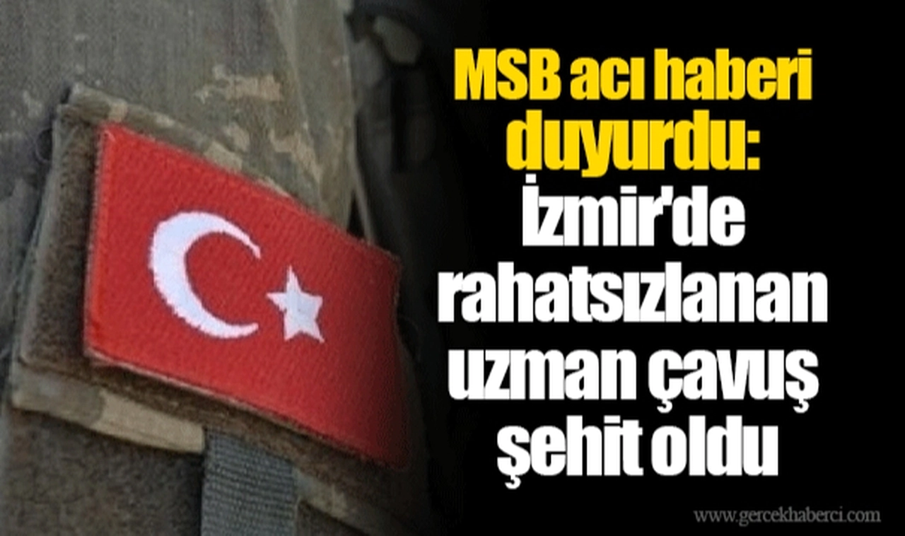 MSB acı haberi duyurdu: İzmir'de rahatsızlanan uzman çavuş şehit oldu