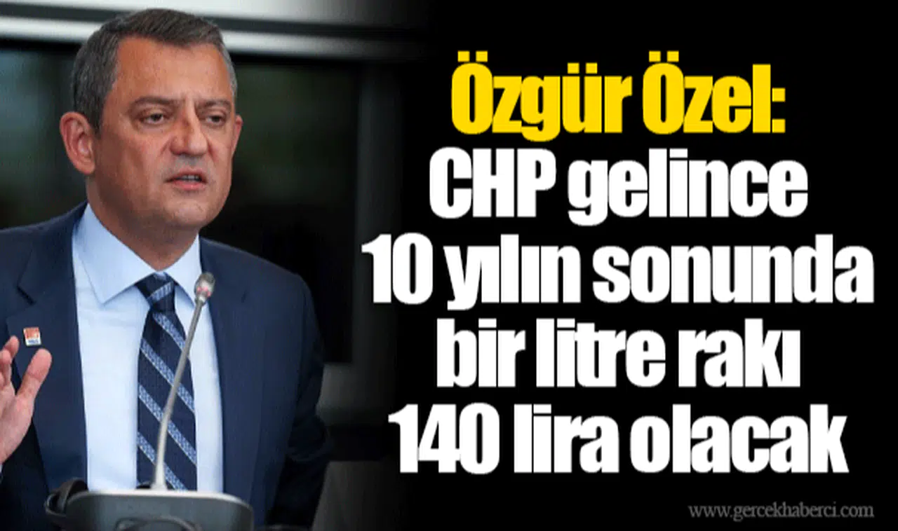 Özgür Özel: CHP gelince 10 yılın sonunda bir litre rakı 140 lira olacak