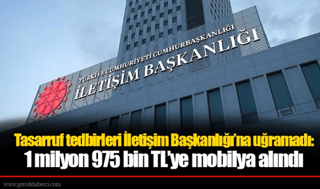 Tasarruf tedbirleri İletişim Başkanlığı’na uğramadı: 1 milyon 975 bin TL’ye mobilya alındı