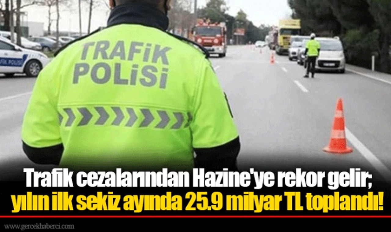 Trafik cezalarından Hazine'ye rekor gelir; yılın ilk sekiz ayında 25.9 milyar TL toplandı!