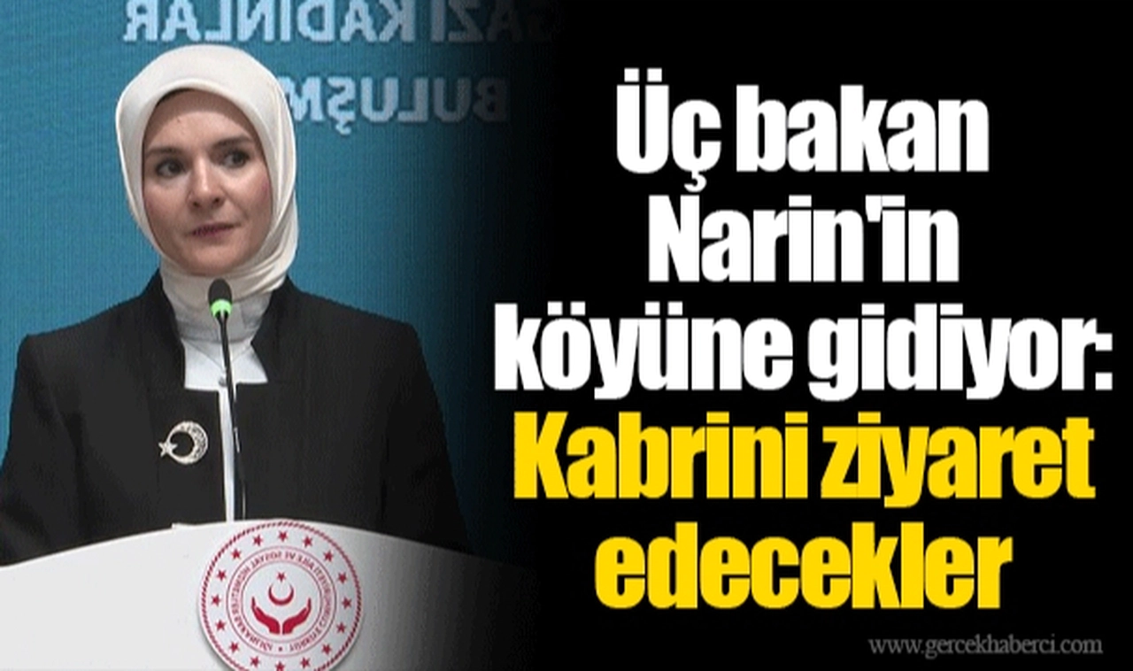 Üç bakan Narin'in köyüne gidiyor: Kabrini ziyaret edecekler