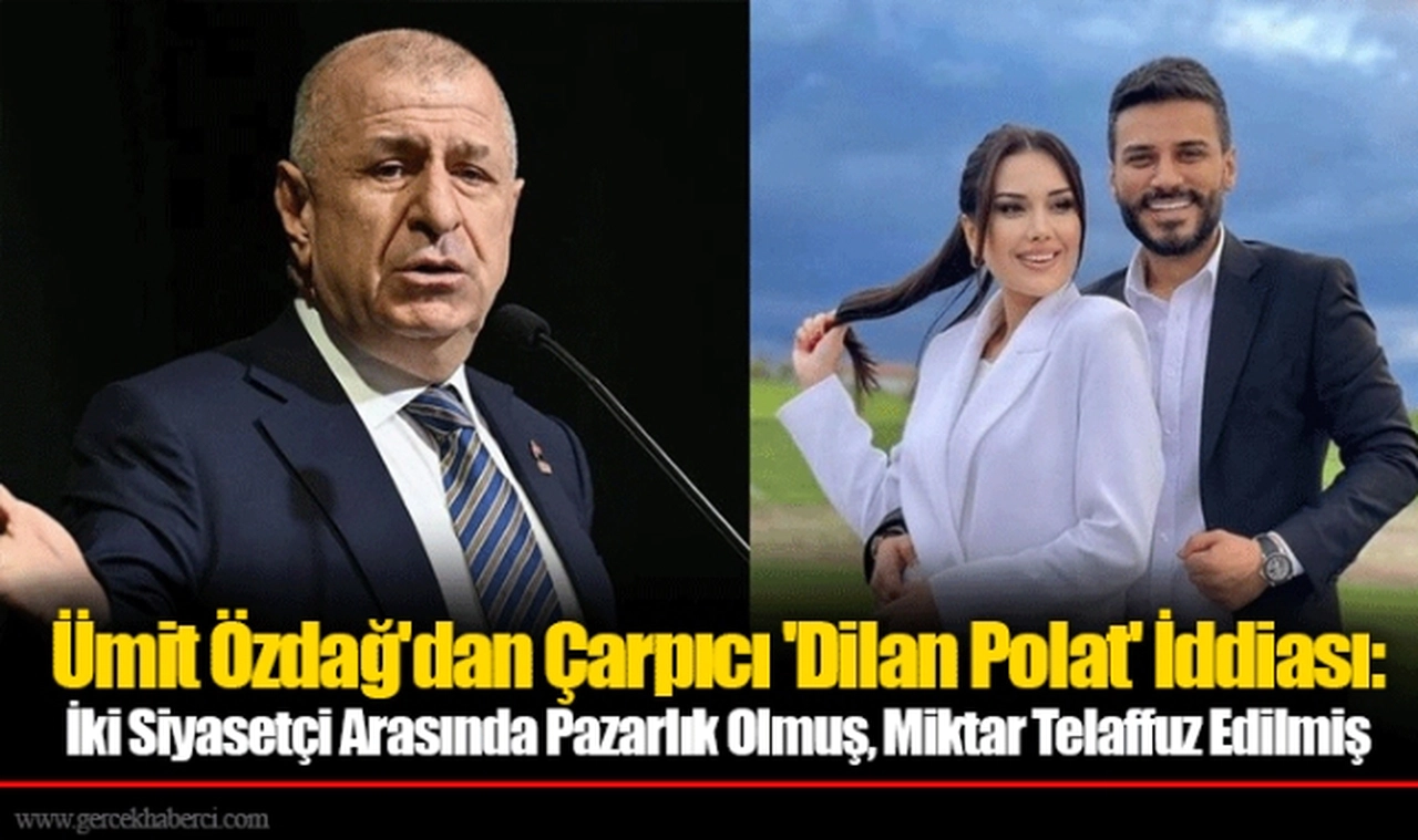 Ümit Özdağ'dan Çarpıcı 'Dilan Polat' İddiası: İki Siyasetçi Arasında Pazarlık Olmuş, Miktar Telaffuz Edilmiş