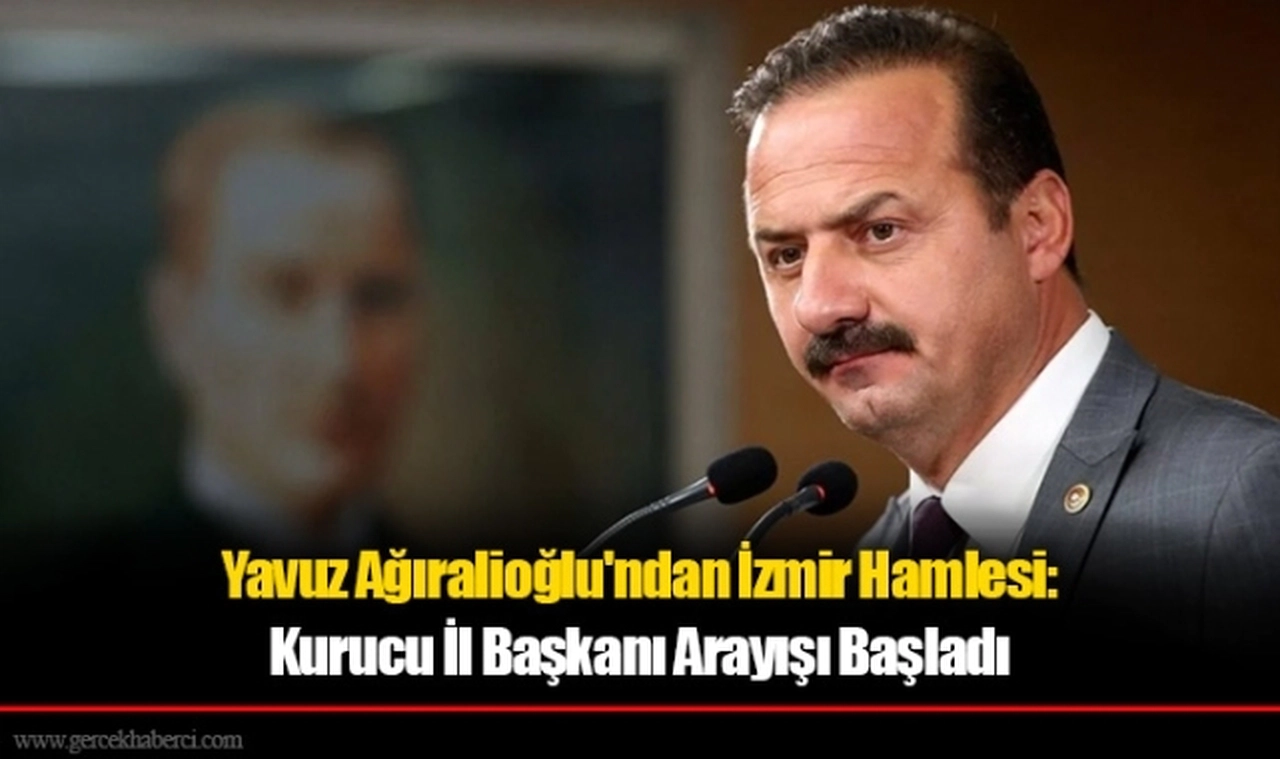 Yavuz Ağıralioğlu'ndan İzmir Hamlesi: Kurucu İl Başkanı Arayışı Başladı