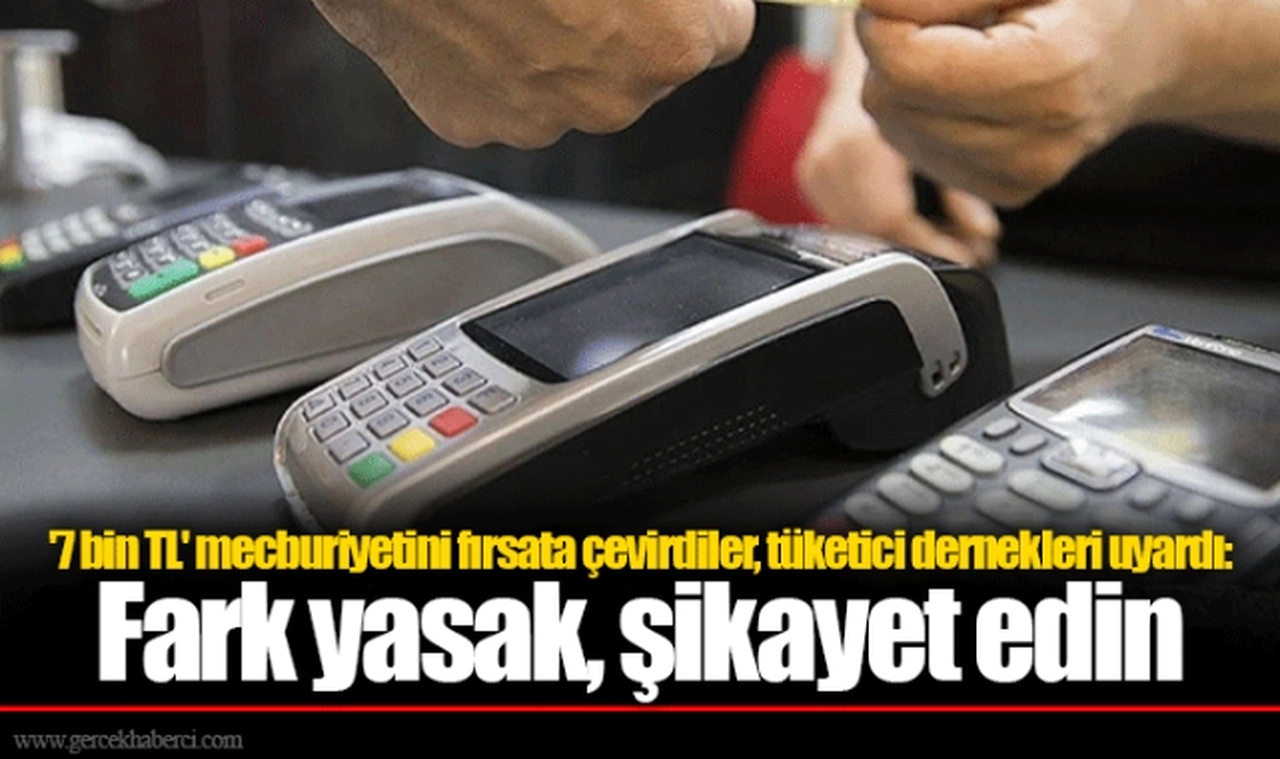 '7 bin TL' mecburiyetini fırsata çevirdiler, tüketici dernekleri uyardı: Fark yasak, şikayet edin