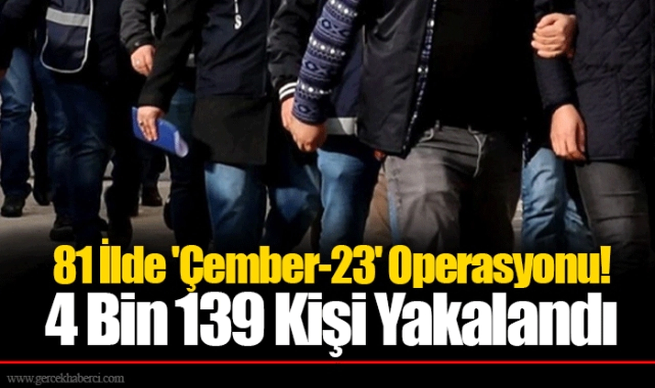 81 İlde 'Çember-23' Operasyonu! 4 Bin 139 Kişi Yakalandı