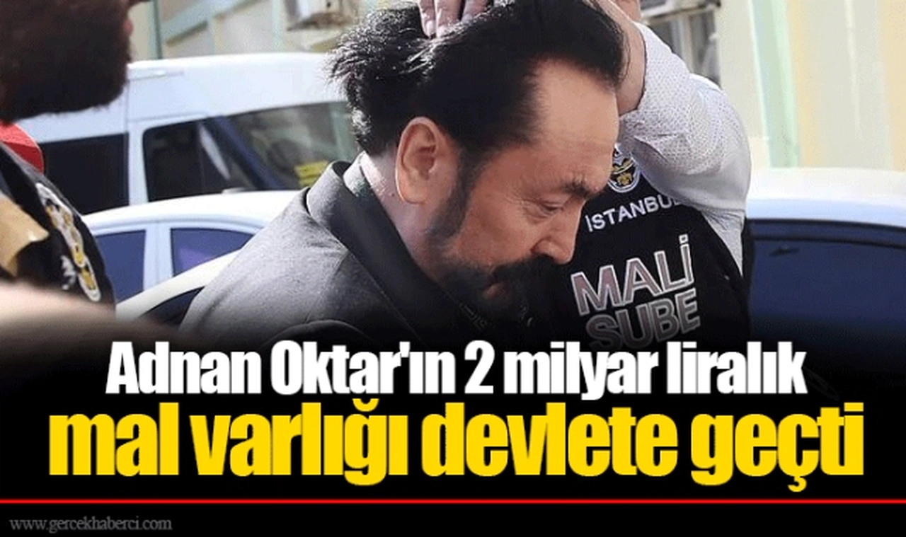 Adnan Oktar'ın 2 milyar liralık mal varlığı devlete geçti