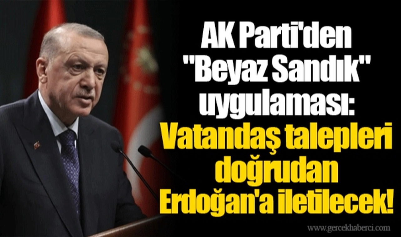 AK Parti'den "Beyaz Sandık" uygulaması: Vatandaş talepleri doğrudan Erdoğan'a iletilecek!