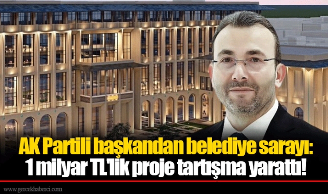 AK Partili başkandan belediye sarayı: 1 milyar TL'lik proje tartışma yarattı!