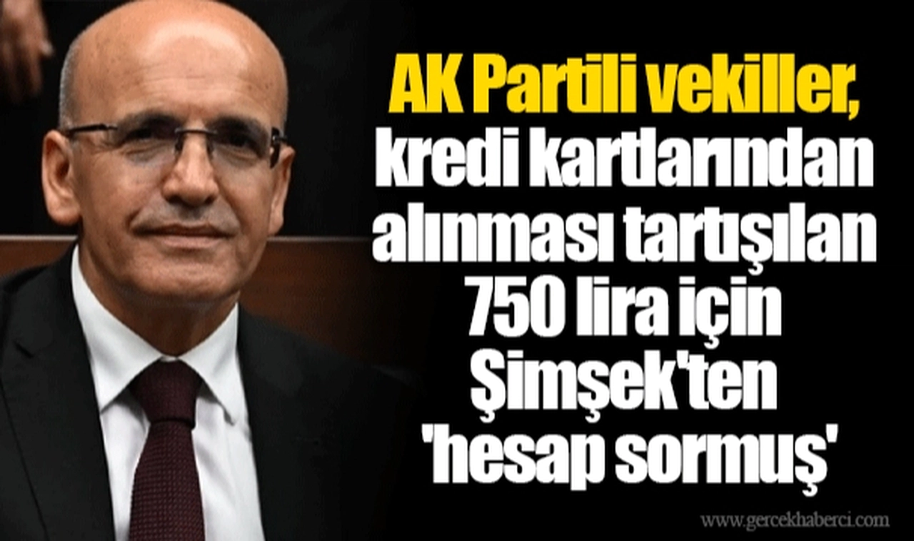 AK Partili vekiller, kredi kartlarından alınması tartışılan 750 lira için Şimşek'ten 'hesap sormuş'
