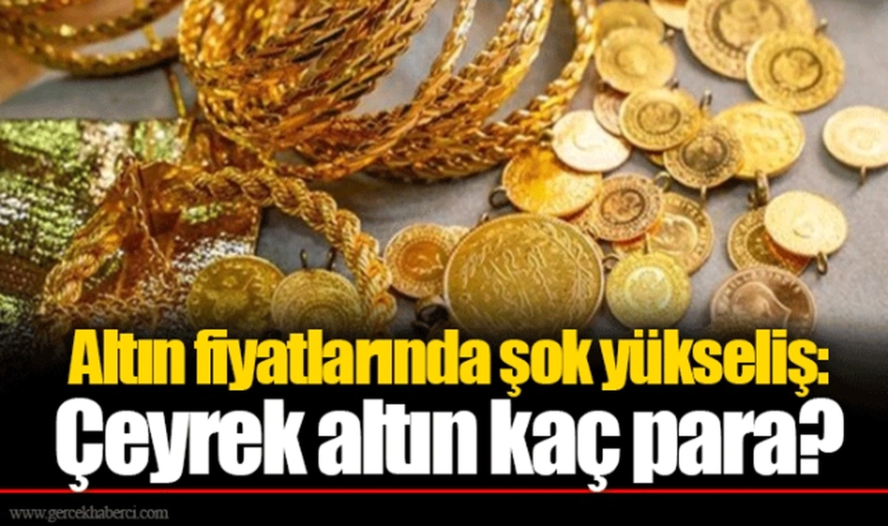 Altın fiyatlarında şok yükseliş: Çeyrek altın kaç para?
