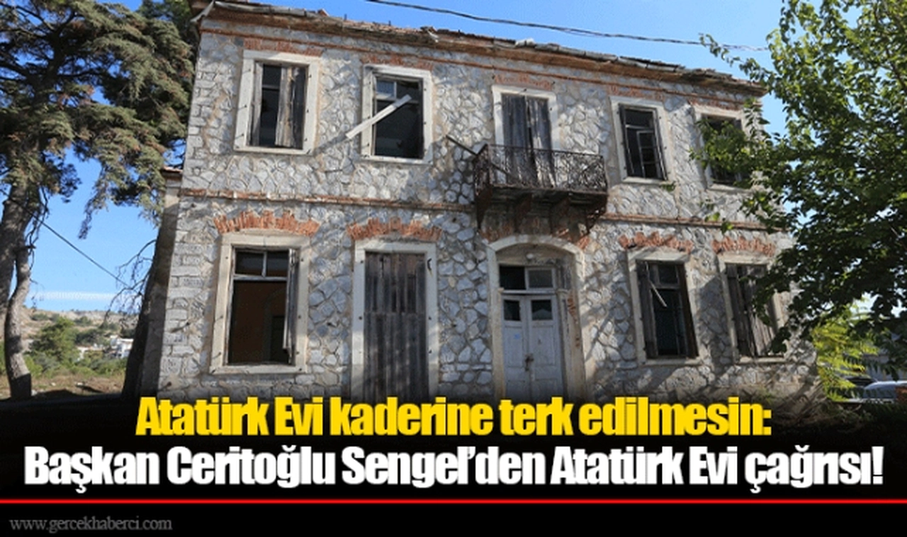Atatürk Evi kaderine terk edilmesin: Başkan Ceritoğlu Sengel’den Atatürk Evi çağrısı!