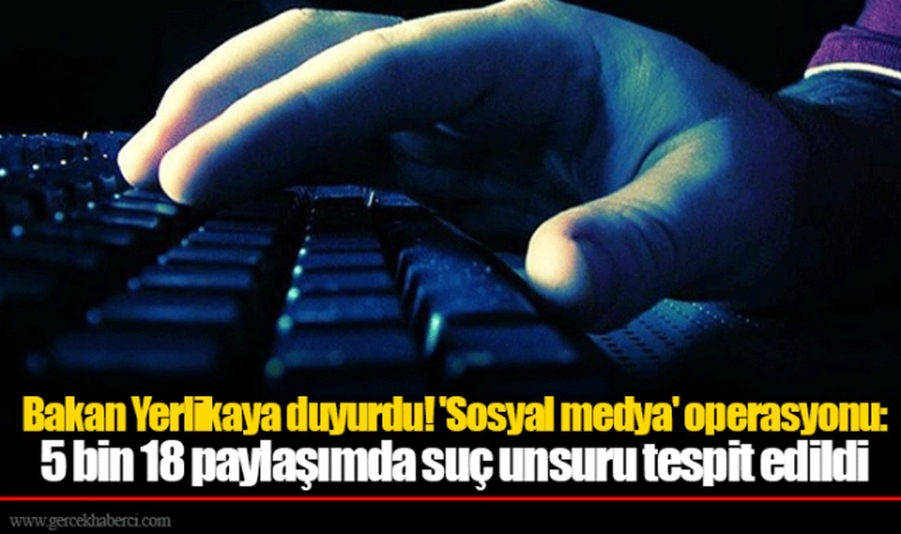 Bakan Yerlikaya duyurdu! 'Sosyal medya' operasyonu: 5 bin 18 paylaşımda suç unsuru tespit edildi