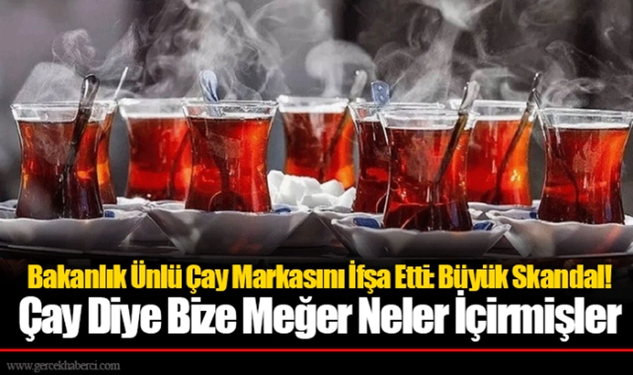 Bakanlık Ünlü Çay Markasını İfşa Etti: Büyük Skandal! Çay Diye Bize Meğer Neler İçirmişler