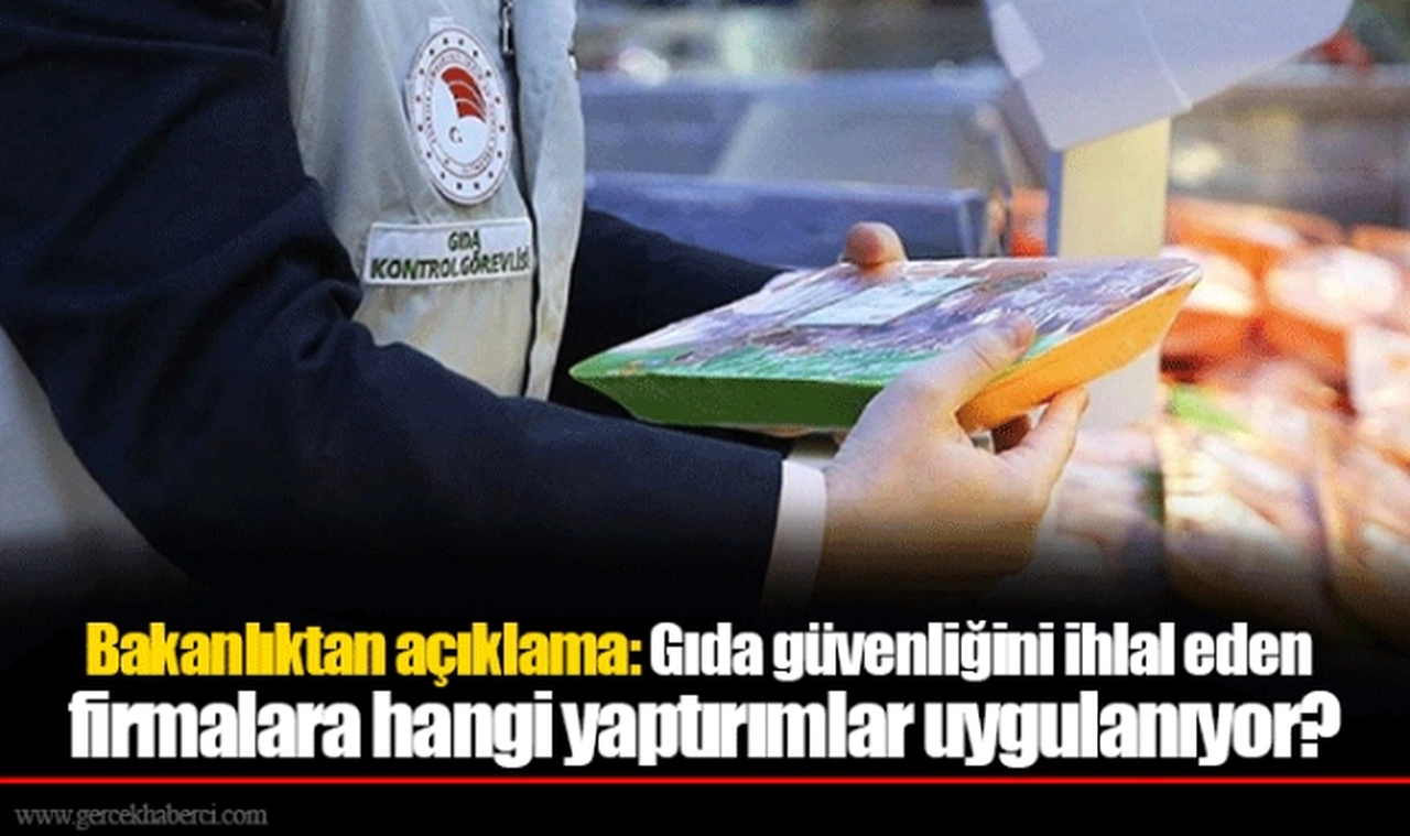 Bakanlıktan açıklama: Gıda güvenliğini ihlal eden firmalara hangi yaptırımlar uygulanıyor?
