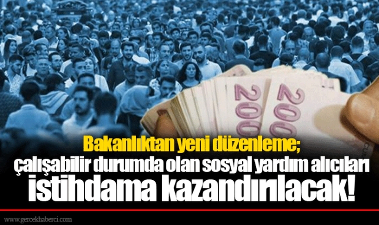 Bakanlıktan yeni düzenleme; çalışabilir durumda olan sosyal yardım alıcıları istihdama kazandırılacak!
