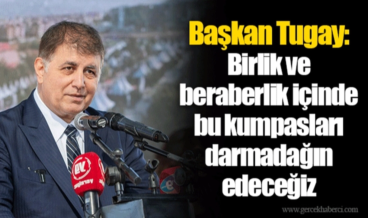 Başkan Tugay: Birlik ve beraberlik içinde bu kumpasları darmadağın edeceğiz