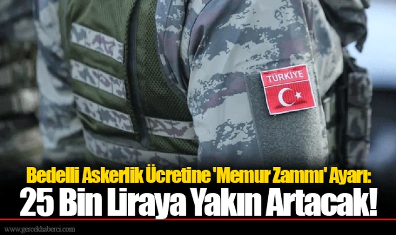 Bedelli Askerlik Ücretine 'Memur Zammı' Ayarı: 25 Bin Liraya Yakın Artacak!